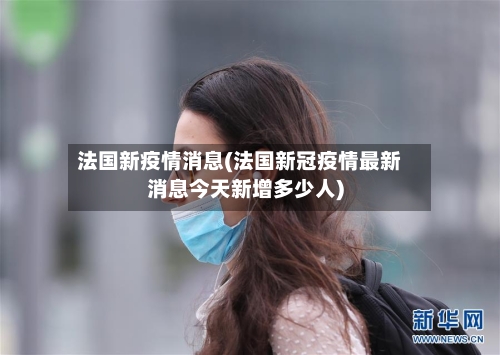法国新疫情消息(法国新冠疫情最新消息今天新增多少人)
