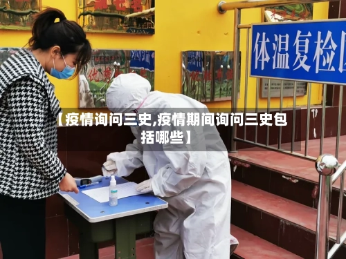 【疫情询问三史,疫情期间询问三史包括哪些】-第2张图片