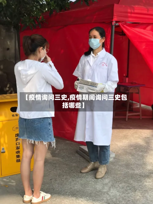 【疫情询问三史,疫情期间询问三史包括哪些】-第3张图片