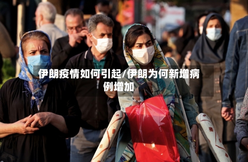 伊朗疫情如何引起/伊朗为何新增病例增加-第2张图片
