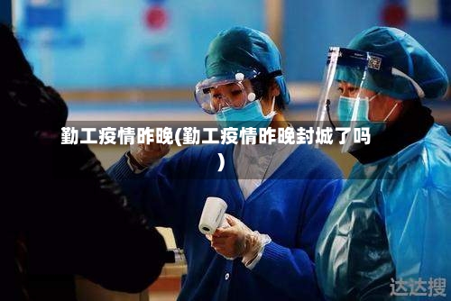 勤工疫情昨晚(勤工疫情昨晚封城了吗)