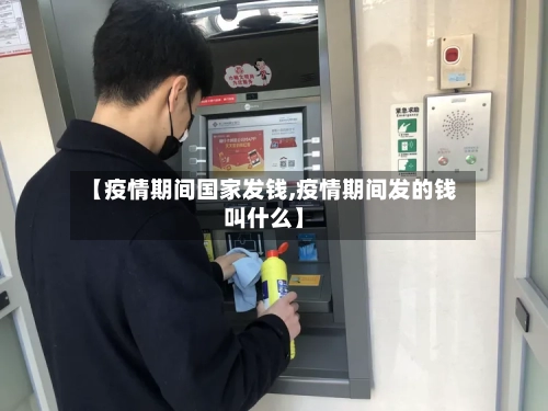 【疫情期间国家发钱,疫情期间发的钱叫什么】-第3张图片