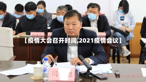 【疫情大会召开时间,2021疫情会议】