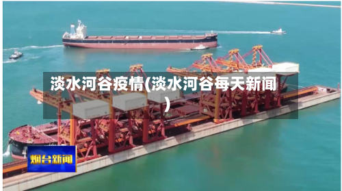 淡水河谷疫情(淡水河谷每天新闻)