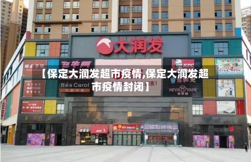 【保定大润发超市疫情,保定大润发超市疫情封闭】-第2张图片