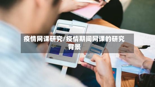 疫情网课研究/疫情期间网课的研究背景-第3张图片