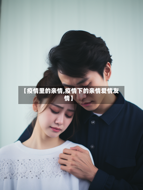 【疫情里的亲情,疫情下的亲情爱情友情】-第2张图片