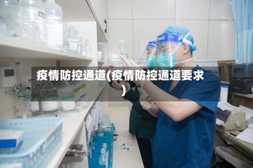 疫情防控通道(疫情防控通道要求)