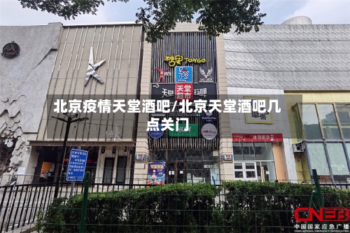 北京疫情天堂酒吧/北京天堂酒吧几点关门