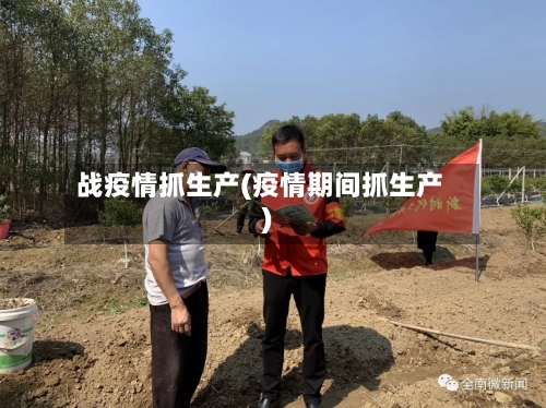 战疫情抓生产(疫情期间抓生产)-第2张图片