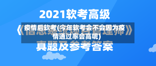 疫情后软考(今年软考会不会因为疫情通过率会高呢)
