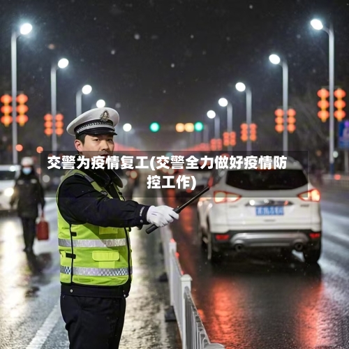 交警为疫情复工(交警全力做好疫情防控工作)-第3张图片