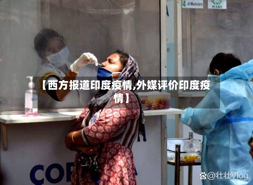 【西方报道印度疫情,外媒评价印度疫情】