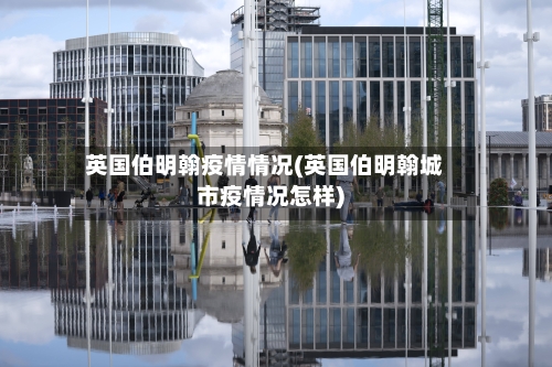 英国伯明翰疫情情况(英国伯明翰城市疫情况怎样)