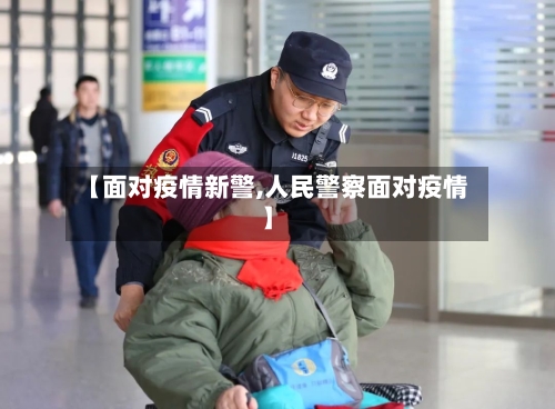 【面对疫情新警,人民警察面对疫情】-第2张图片