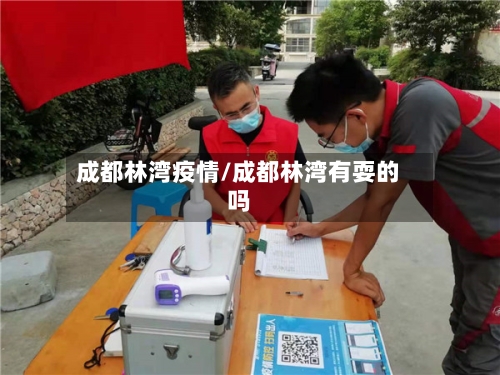 成都林湾疫情/成都林湾有耍的吗-第2张图片