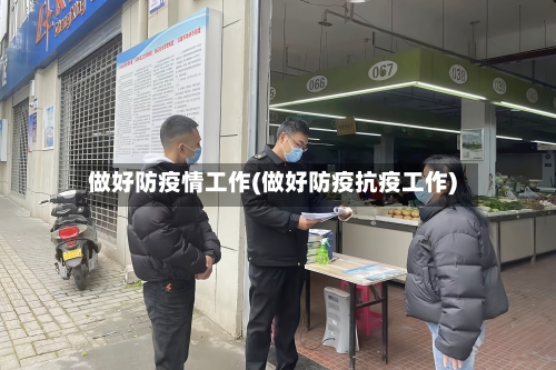 做好防疫情工作(做好防疫抗疫工作)