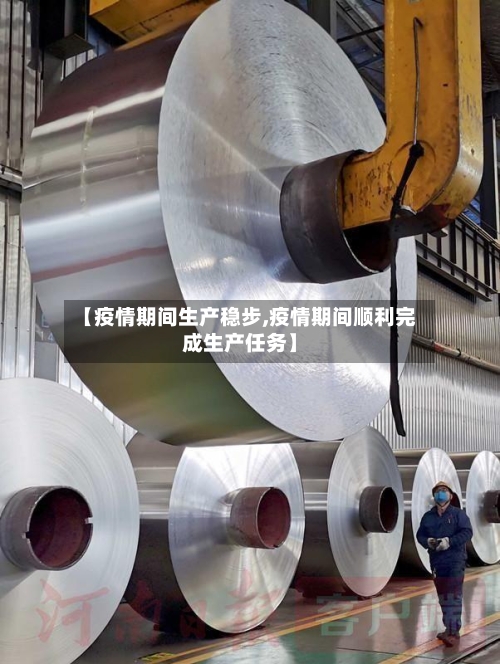 【疫情期间生产稳步,疫情期间顺利完成生产任务】-第2张图片