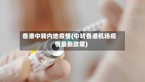 香港中转内地疫情(中转香港机场疫情最新政策)-第3张图片