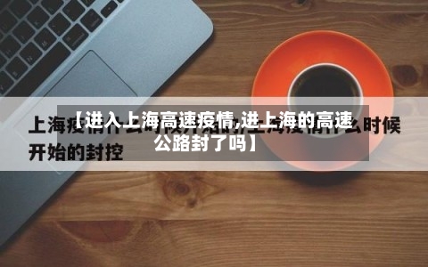 【进入上海高速疫情,进上海的高速公路封了吗】-第3张图片