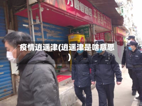 疫情逍遥津(逍遥津是啥意思)-第3张图片
