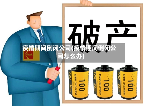 疫情期间倒闭公司(疫情期间倒闭公司怎么办)-第2张图片