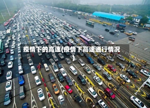 疫情下的高速(疫情下高速通行情况)
