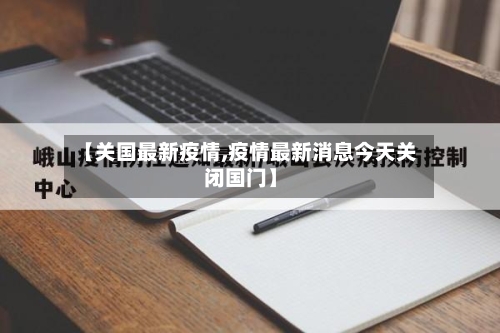 【关国最新疫情,疫情最新消息今天关闭国门】