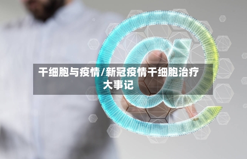 干细胞与疫情/新冠疫情干细胞治疗大事记