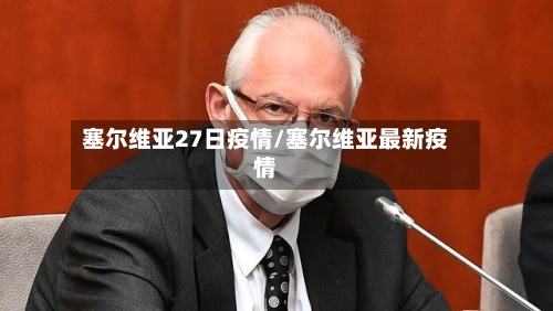 塞尔维亚27日疫情/塞尔维亚最新疫情-第2张图片