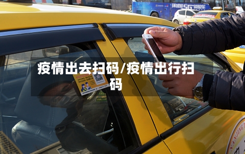 疫情出去扫码/疫情出行扫码