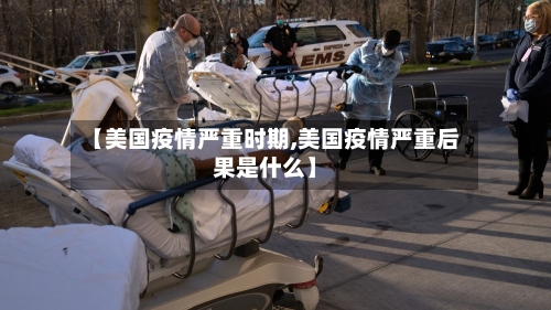 【美国疫情严重时期,美国疫情严重后果是什么】