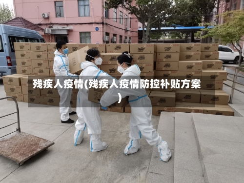 残疾人疫情(残疾人疫情防控补贴方案)