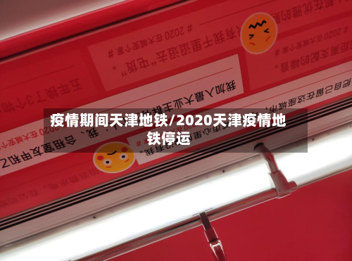 疫情期间天津地铁/2020天津疫情地铁停运-第3张图片