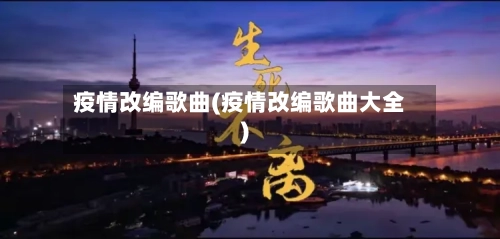 疫情改编歌曲(疫情改编歌曲大全)