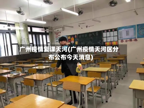 广州疫情复课天河(广州疫情天河区分布公布今天消息)-第2张图片