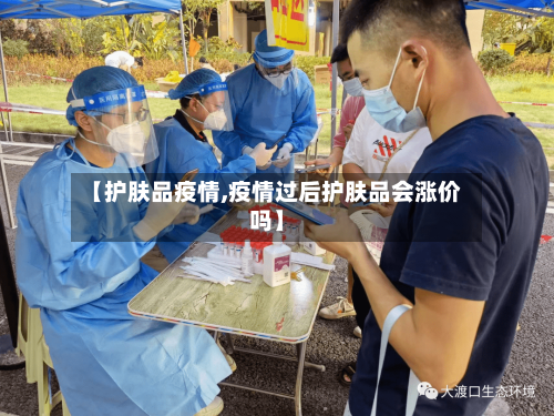 【护肤品疫情,疫情过后护肤品会涨价吗】-第3张图片