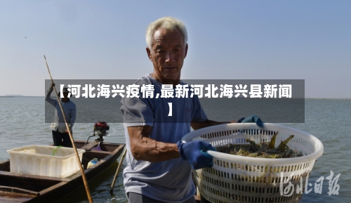【河北海兴疫情,最新河北海兴县新闻】