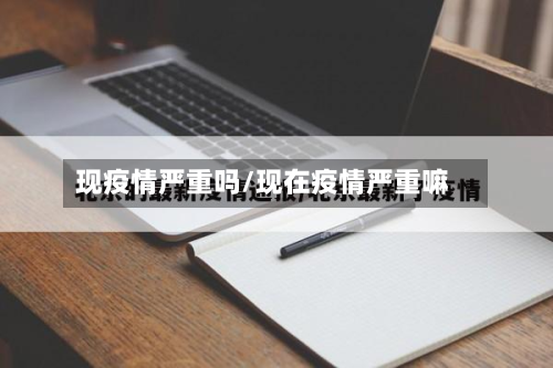 现疫情严重吗/现在疫情严重嘛