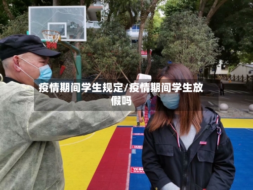 疫情期间学生规定/疫情期间学生放假吗-第3张图片