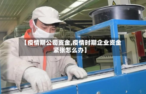 【疫情期公司资金,疫情时期企业资金紧张怎么办】-第3张图片