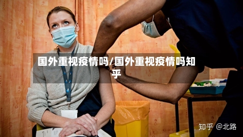 国外重视疫情吗/国外重视疫情吗知乎-第3张图片