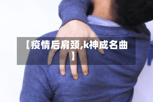 【疫情后肩颈,k神成名曲】-第2张图片