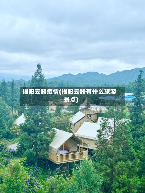 揭阳云路疫情(揭阳云路有什么旅游景点)-第3张图片