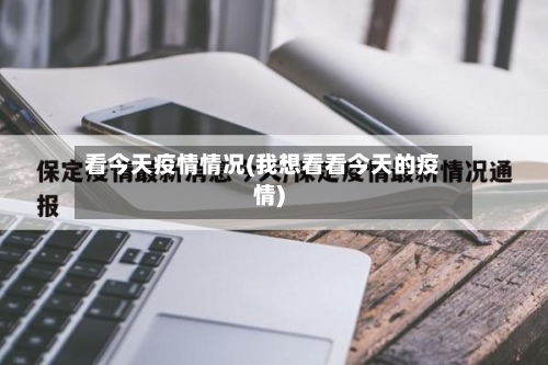 看今天疫情情况(我想看看今天的疫情)