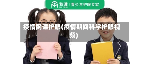 疫情网课护眼(疫情期间科学护眼视频)