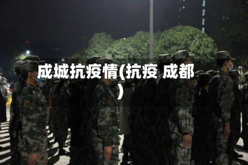 成城抗疫情(抗疫 成都)-第3张图片