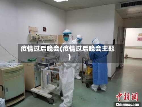 疫情过后晚会(疫情过后晚会主题)