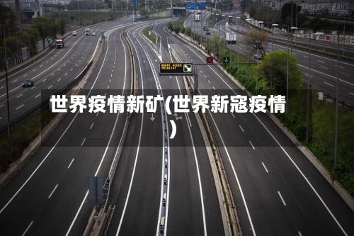 世界疫情新矿(世界新寇疫情)-第2张图片