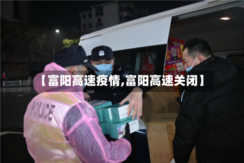 【富阳高速疫情,富阳高速关闭】-第2张图片
